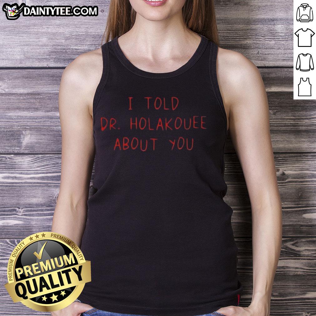Funny I Told Dr Holakouee About You tank top, featuring humorous text and vibrant design, perfect for casual wear.