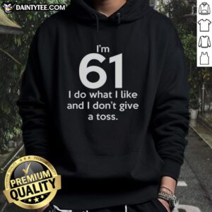 Funny hoodie featuring 'I'm 61, I do what I like and I don't give a toss' design for a humorous fashion statement.