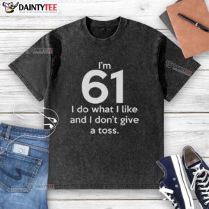 Alt Text: Funny I'm 61, I Do What I Like and I Don't Give a Toss letter washed t-shirt for humorous and casual style.