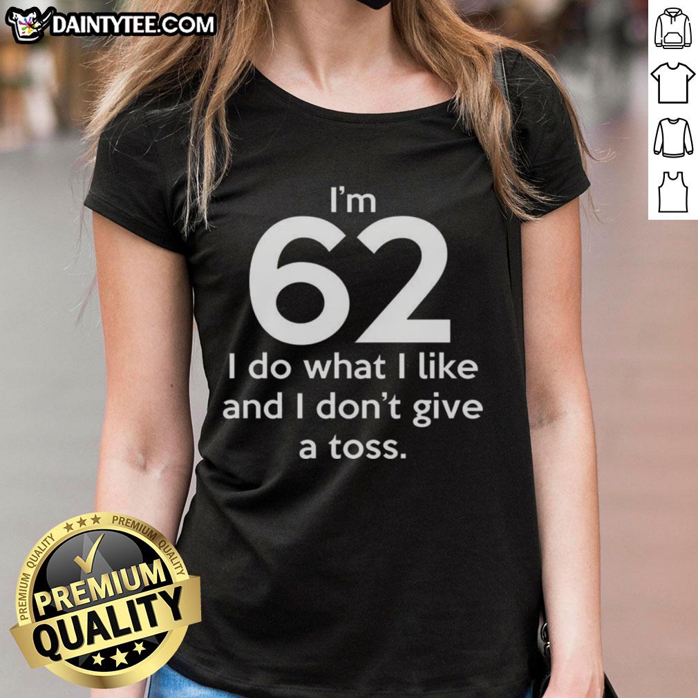 Alt Text: Funny I'm 62, I Do What I Like and I Don't Give a Toss Letter Ladies Tee for humorous and bold fashion statements.