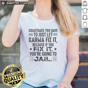 Funny quote tee for ladies: 'Sometimes you just have to let karma fix it, or you might end up in jail.'