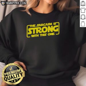 Funny sarcastic sweatshirt featuring the phrase 'The Sarcasm Is Strong With This One' in bold text.
