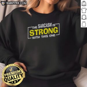 Funny sarcasm sweatshirt featuring the phrase 'The Sarcasm Is Strong With This One' in a playful design.