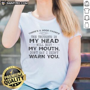 Funny quote tee: 'There's a good chance the thoughts in my head will exit my mouth. Don't say I didn't warn you!'