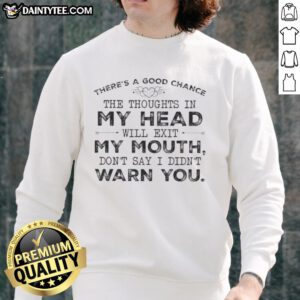 Alt Text: Funny sweatshirt with There's a good chance the thoughts in my head will exit my mouth quote for humor lovers.