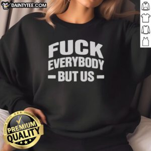 Alt Text: Good Fck Everybody But Us 2026 Sweatshirt featuring bold graphic design and comfortable fit for casual wear.