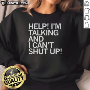 Good Help I'm Talking And I Can't Shut Up sweatshirt in casual style, perfect for expressing your chatty personality.