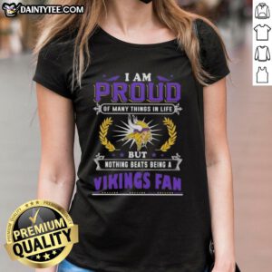 Good I Am Proud Of Many Things In Life But Nothing Beats Being A Minnesota Vikings Fan Ladies Tee design.