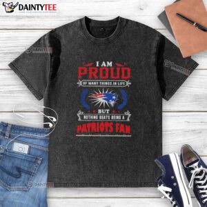 Good I Am Proud Of Many Things In Life But Nothing Beats Being A New England Patriots Fan washed t-shirt design.
