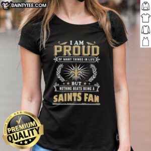 Good I Am Proud Of Many Things In Life But Nothing Beats Being A New Orleans Saints Fan Ladies Tee design.