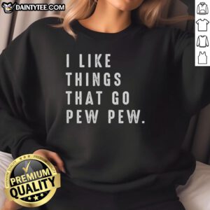 Alt Text: Good I Like Things That Go Pew Pew Sweatshirt featuring playful graphics and comfortable design for casual wear.