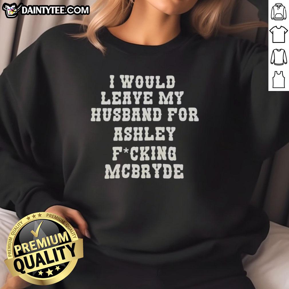 Good I Would Leave My Husband For Ashley McBryde Text Print Sweatshirt in stylish design, perfect for fans.