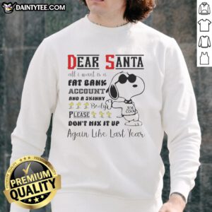 Good Snoopy Dear Santa sweatshirt featuring 'All I Want Is A Fat Bank Account And A Skinny Body' design.