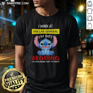 Good Stitch I Work At Dollar General T-Shirt featuring 'I'M Not Arguing I'M Explaining Why I'M Right' design.