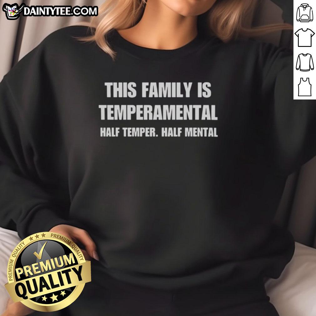 Family sweatshirt featuring 'Good - This Family Is Temperamental Half Temper Half Mental' in bold, playful typography.
