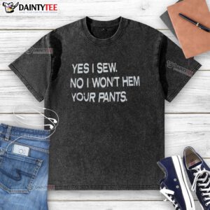 Good Yes I Sew No I Won't Hem Your Pants washed t-shirt, featuring a humorous sewing quote perfect for craft lovers.