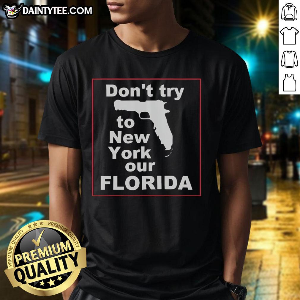 Hot Don'T Try To New York Our Florida T-Shirt featuring a fun graphic design showcasing Florida pride.