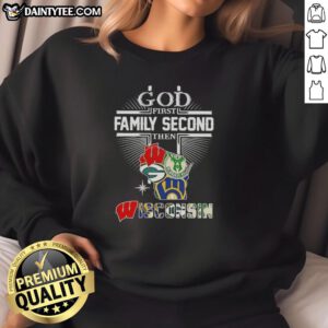 Nice Cross God First Family Second Then Wisconsin Sports Sweatshirt featuring a cozy design for sports fans.