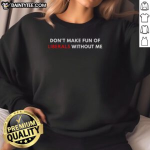 Funny 'Don't Make Fun of Liberals Without Me' sweatshirt design, perfect for casual wear and political humor lovers.
