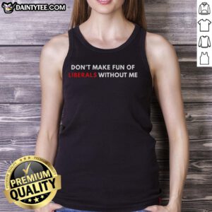 Trendy 'Don't Make Fun of Liberals Without Me' tank top, perfect for casual wear and expressing political humor.