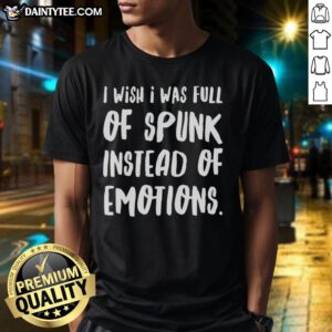 Nice I Wish I Was Full Of Spunk Instead Of Emotions T-Shirt featuring a humorous graphic design on a casual tee.