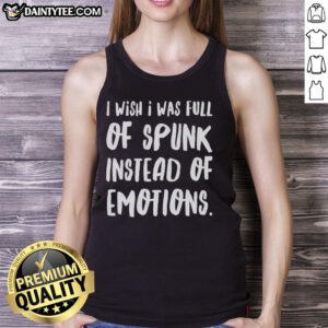 Trendy tank top reading 'I Wish I Was Full Of Spunk Instead Of Emotions,' perfect for expressing personality and style.