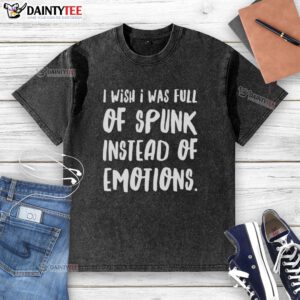 Nice I Wish I Was Full of Spunk Instead of Emotions washed t-shirt in casual style, perfect for expressing personality.