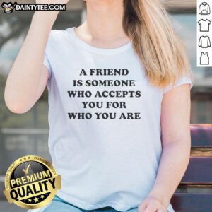 Official A Friend Is Someone Who Accepts You Ladies Tee featuring a positive message about friendship and acceptance.