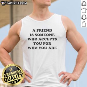 Official A Friend Is Someone Who Accepts You For Who You Are tank top featuring a motivational quote design.