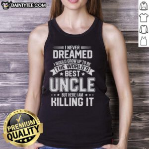 Man wearing 'I Never Dreamed I Would Grow Up To Be The World's Best Uncle But Here I Am Killing It' tank top.