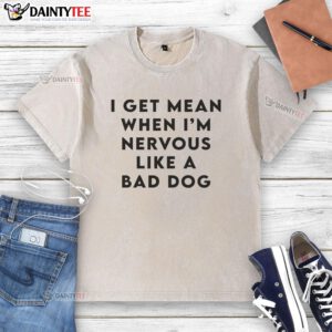 Alt Text: Original I Get Mean When I'm Nervous Like A Bad Dog washed t-shirt showcasing a playful design and humor.