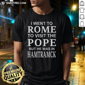 Alt Text: Premium I Went To Rome To Visit The Pope But He Was In Hamtramck T-Shirt showcasing a fun travel-themed design.
