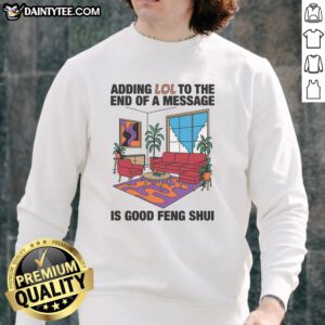 Awesome adding LOL to the end of a message is good feng shui sweatshirt displayed on a wooden table with plants.