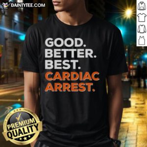 Awesome Good Better Best Cardiac Arrest T-Shirt featuring bold graphics and vibrant colors, perfect for heart health awareness.