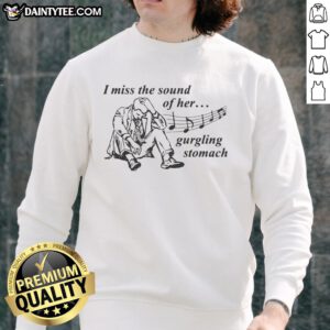 Alt Text: Awesome I Miss The Sound Of Her Gurgling Stomach Sweatshirt in cozy fabric, perfect for casual wear and unique style.