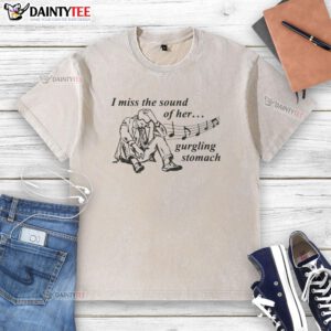 Person wearing an 'I Miss The Sound Of Her Gurgling Stomach' washed t-shirt, showcasing unique graphic design.