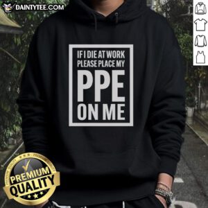 Awesome hoodie with 'If I die at work, please place my PPE on me' text, perfect for work safety humor and awareness.