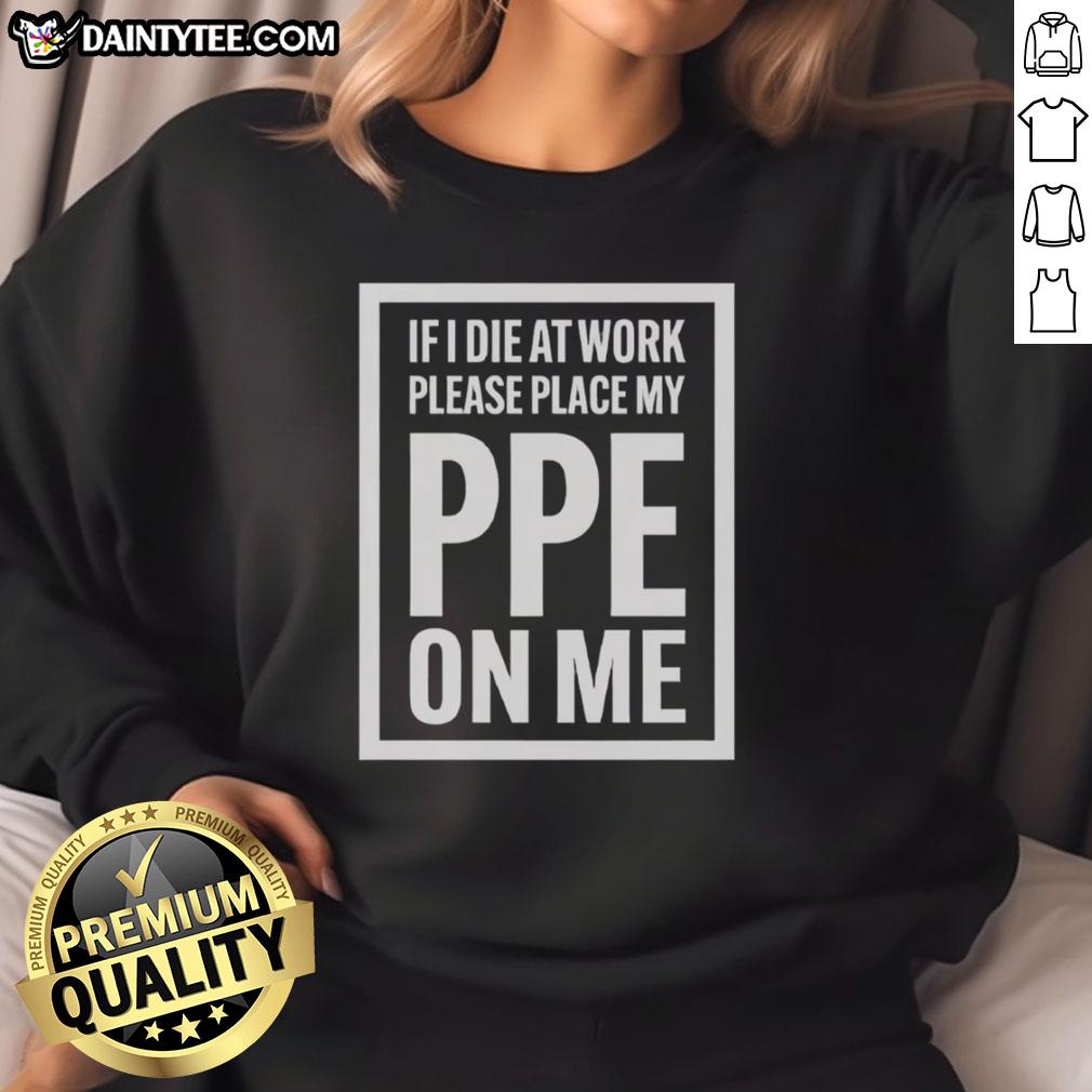 Awesome sweatshirt featuring 'If I die at work, please place my PPE on me' design, perfect for safety-conscious workers.