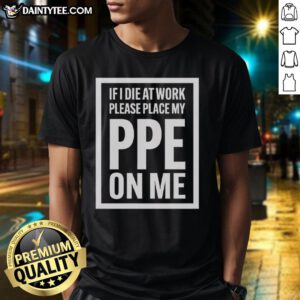 Awesome 'If I Die At Work Please Place My PPE On Me' T-Shirt design featuring bold text and a humorous workplace theme.