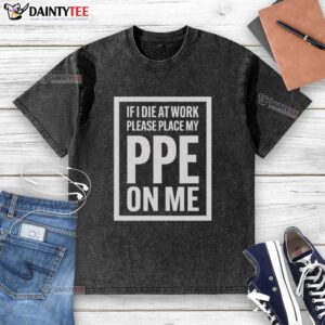 Awesome 'If I Die at Work, Please Place My PPE On Me' washed t-shirt showcasing a humorous work safety message.
