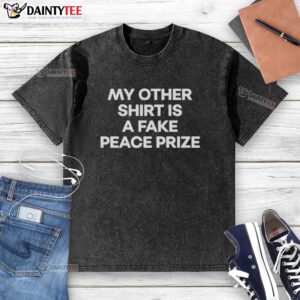Alt Text: Awesome washed t-shirt with 'My Other Shirt Is A Fake Peace Prize' slogan, perfect for casual and humorous wear.
