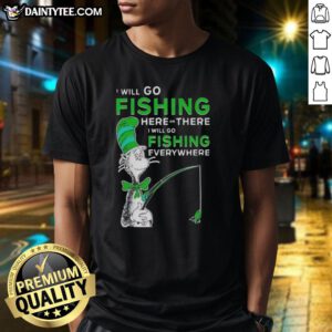 Alt Text: Awesome The Cat In The Hat fishing t-shirt featuring 'I Will Go Fishing Here Or There I Will Go Fishing Everywhere' design.