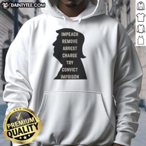 Awesome Trump Impeach Remove Arrest Charge Try Convict Imprison Hoodie showcasing bold anti-Trump political statement.