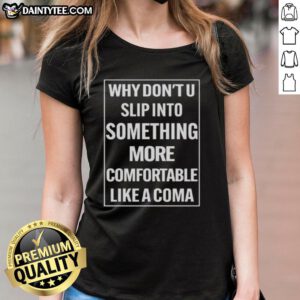 Awesome ladies tee featuring 'Why Don't U Slip Into Something More Comfortable Like A Coma' graphic design.