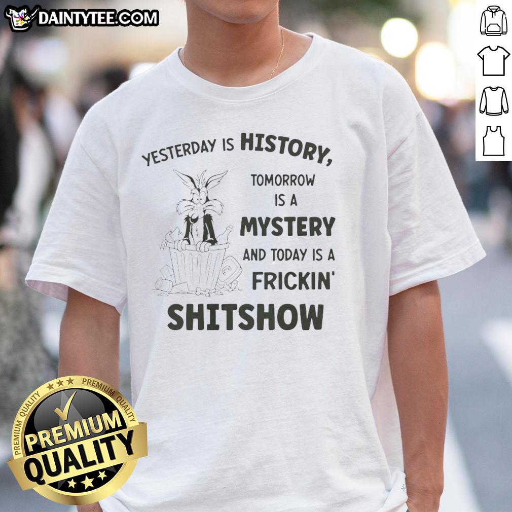 Alt Text: Wile E. Coyote Looney Tunes t-shirt featuring Yesterday is History, Tomorrow is a Mystery, Today is a Shitshow design.