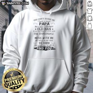 Alt Text: Awesome hoodie featuring the phrase 'You Can't Scare Me, I Have A Crazy Papa, He's A Grumpy Old Man' design.