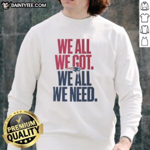Cute New England Patriots 'We All We Got We All We Need' classic sweatshirt, perfect for fans and cozy wear.