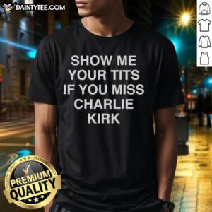 Funny Show Me Your Tits If You Miss Charlie Kirk T-Shirt design featuring humorous text and bold graphics.