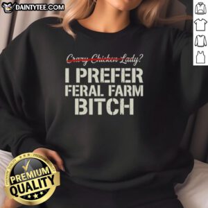 Alt Text: Good Crazy Chicken Lady sweatshirt featuring a humorous 'I Prefer Feral Farm Bitch' design for poultry lovers.