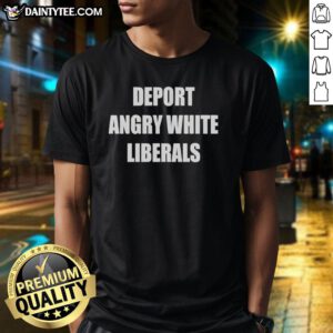 Good Deport Angry White Liberals T-Shirt design featuring bold text, perfect for expressing political opinions and humor.